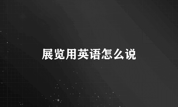 展览用英语怎么说