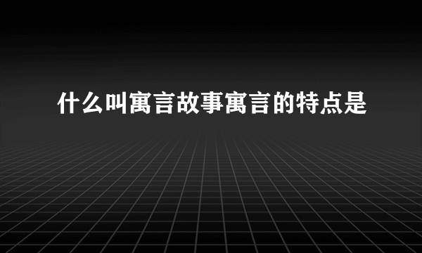什么叫寓言故事寓言的特点是