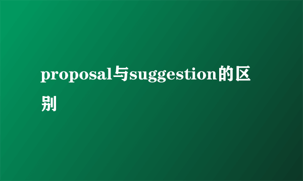 proposal与suggestion的区别