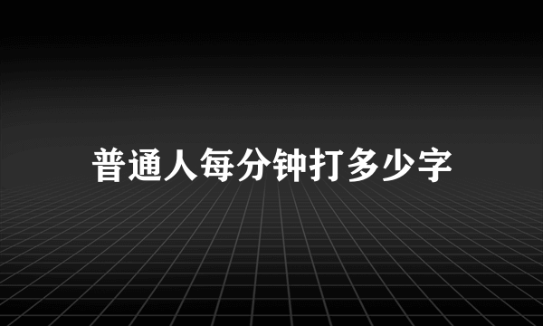 普通人每分钟打多少字