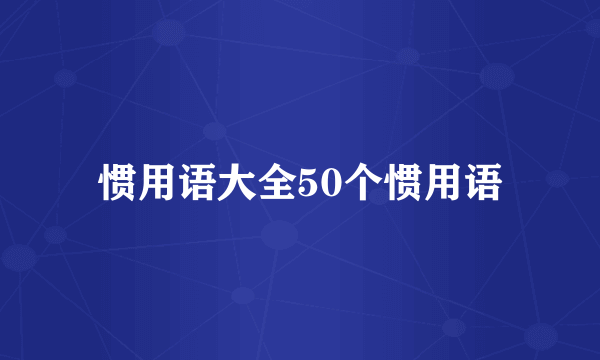 惯用语大全50个惯用语