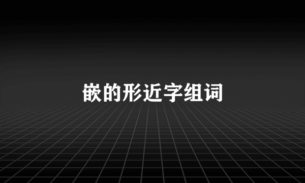 嵌的形近字组词