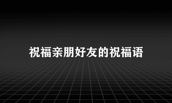 祝福亲朋好友的祝福语