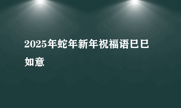 2025年蛇年新年祝福语巳巳如意