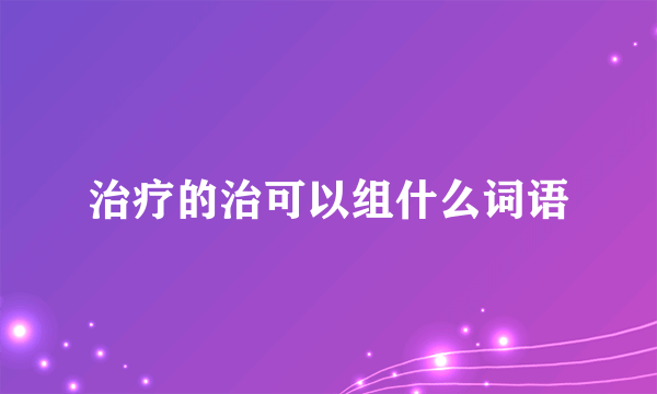 治疗的治可以组什么词语