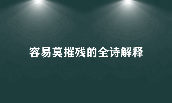 容易莫摧残的全诗解释