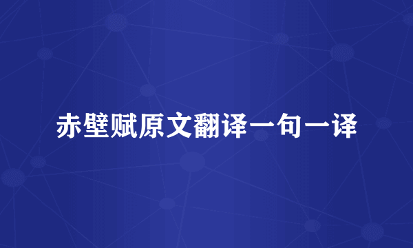 赤壁赋原文翻译一句一译