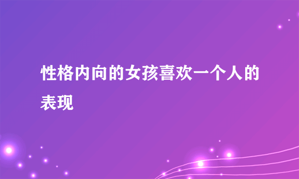 性格内向的女孩喜欢一个人的表现