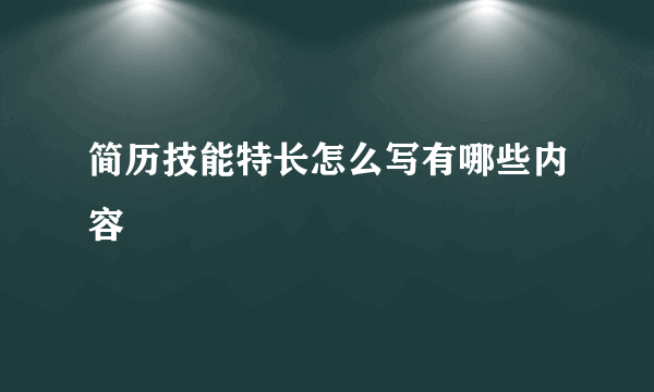 简历技能特长怎么写有哪些内容