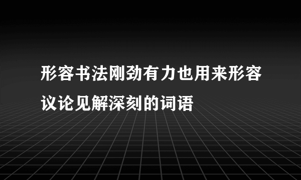 形容书法刚劲有力也用来形容议论见解深刻的词语