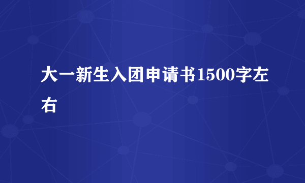 大一新生入团申请书1500字左右