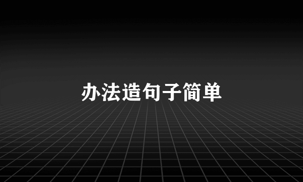 办法造句子简单