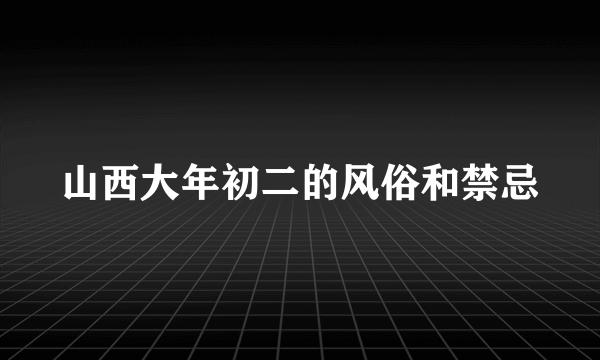 山西大年初二的风俗和禁忌