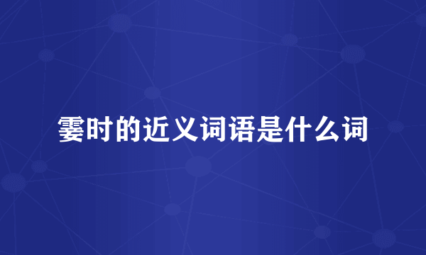 霎时的近义词语是什么词