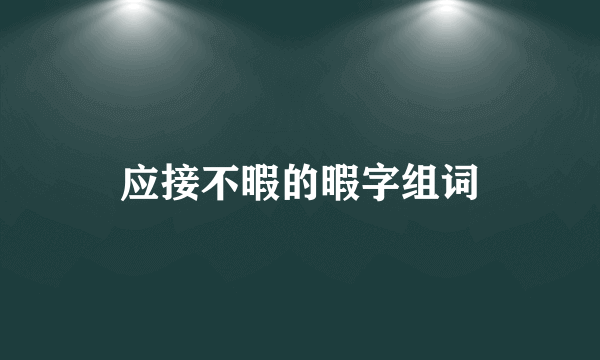 应接不暇的暇字组词