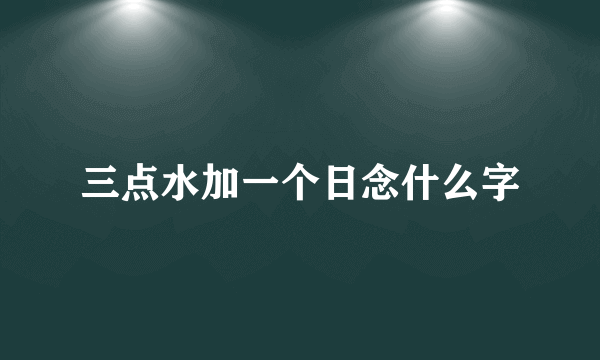 三点水加一个日念什么字