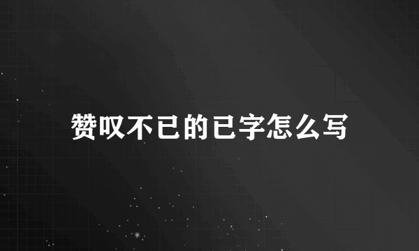 赞叹不已的已字怎么写