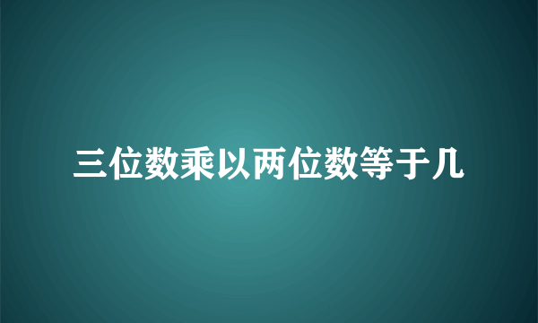 三位数乘以两位数等于几