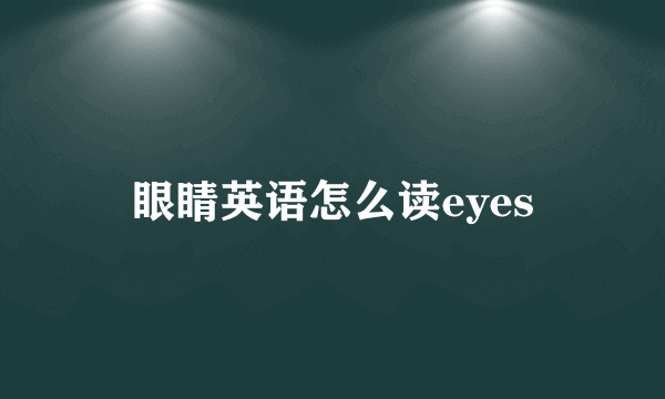 眼睛英语怎么读eyes