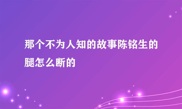 那个不为人知的故事陈铭生的腿怎么断的
