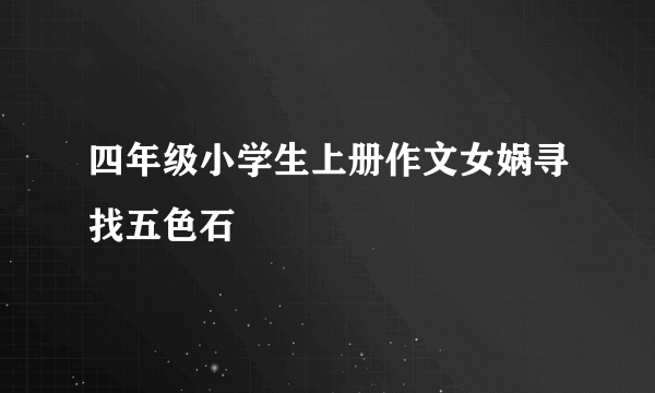四年级小学生上册作文女娲寻找五色石