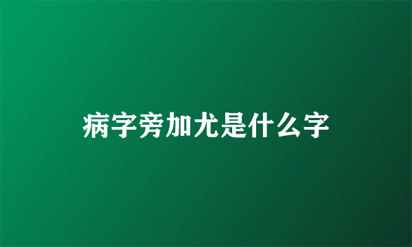 病字旁加尤是什么字