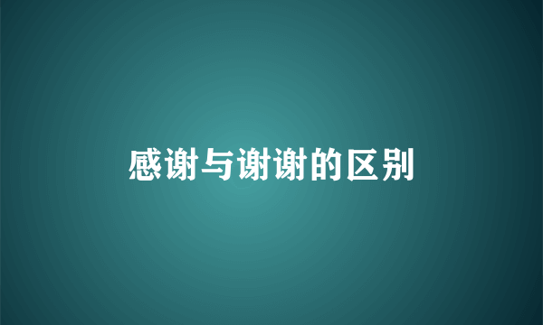 感谢与谢谢的区别