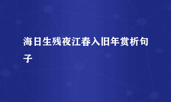 海日生残夜江春入旧年赏析句子