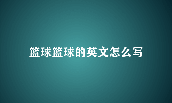 篮球篮球的英文怎么写