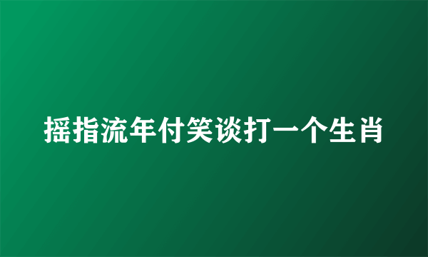 摇指流年付笑谈打一个生肖