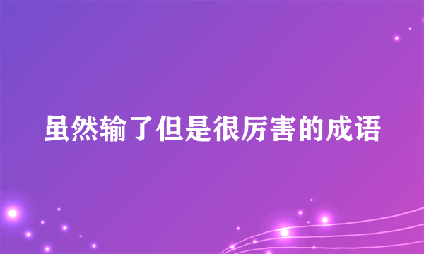 虽然输了但是很厉害的成语