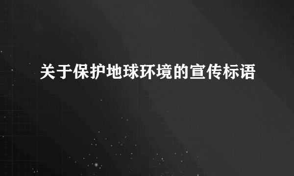 关于保护地球环境的宣传标语