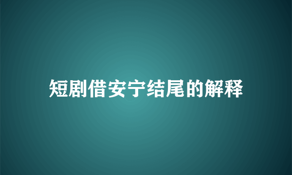 短剧借安宁结尾的解释