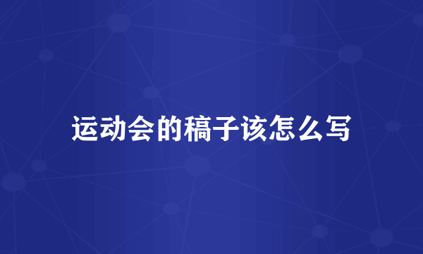 运动会的稿子该怎么写