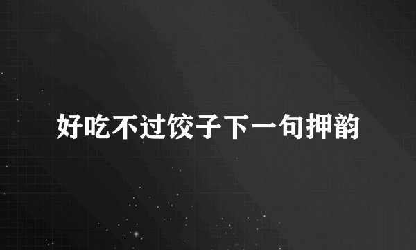 好吃不过饺子下一句押韵