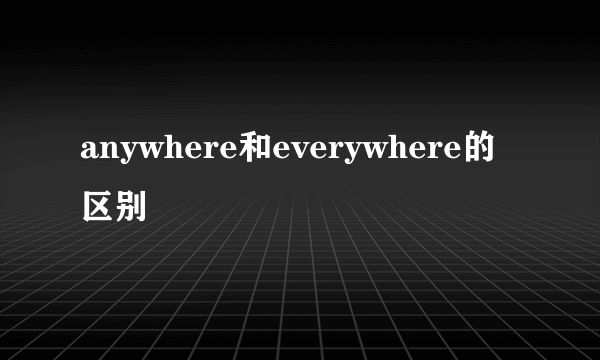 anywhere和everywhere的区别