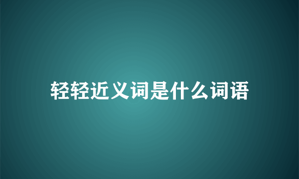 轻轻近义词是什么词语