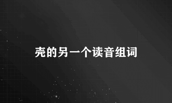 壳的另一个读音组词
