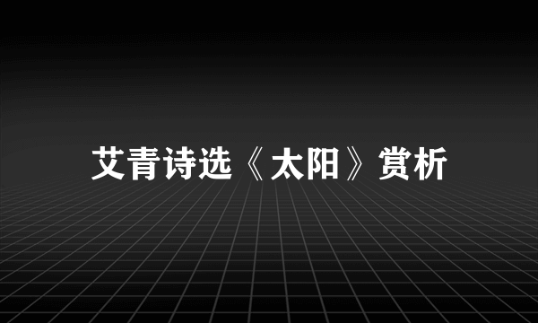 艾青诗选《太阳》赏析