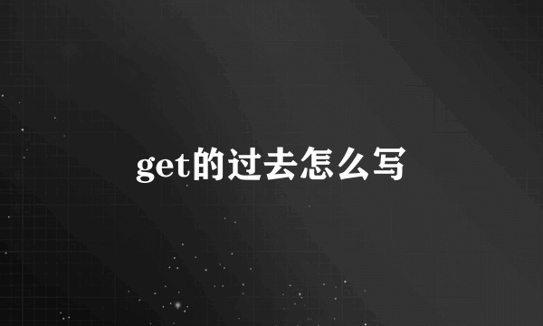 get的过去怎么写