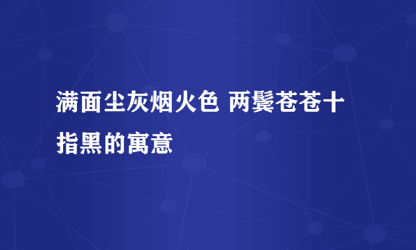 满面尘灰烟火色 两鬓苍苍十指黑的寓意