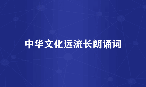 中华文化远流长朗诵词