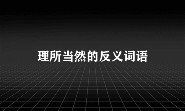理所当然的反义词语