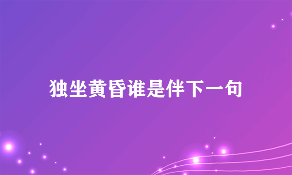 独坐黄昏谁是伴下一句