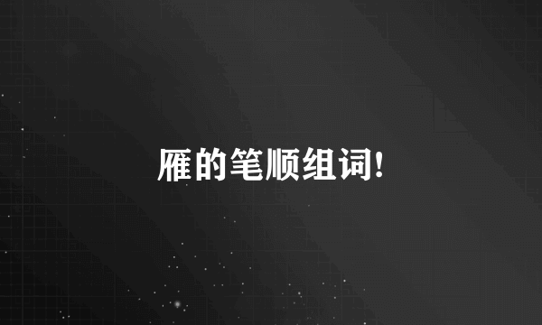 雁的笔顺组词!