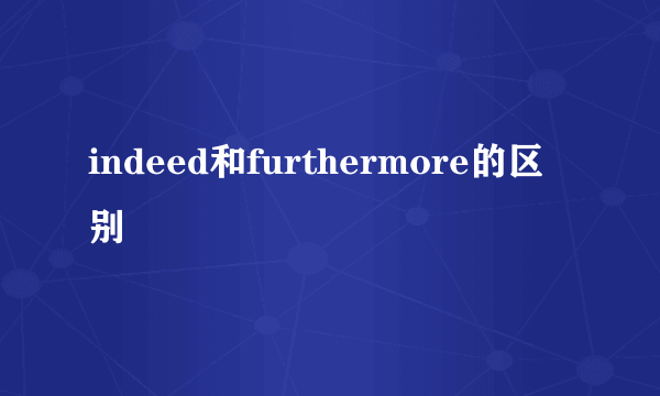 indeed和furthermore的区别