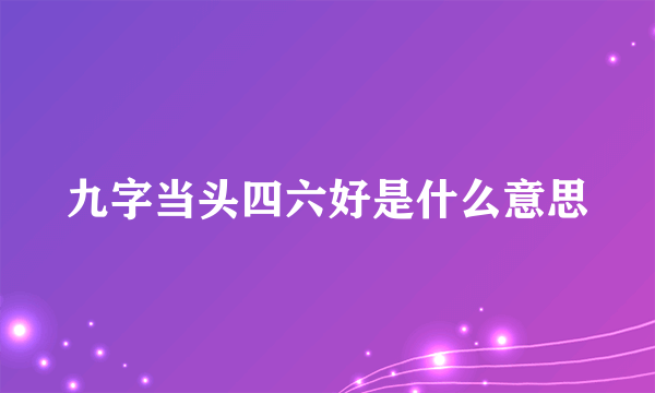 九字当头四六好是什么意思