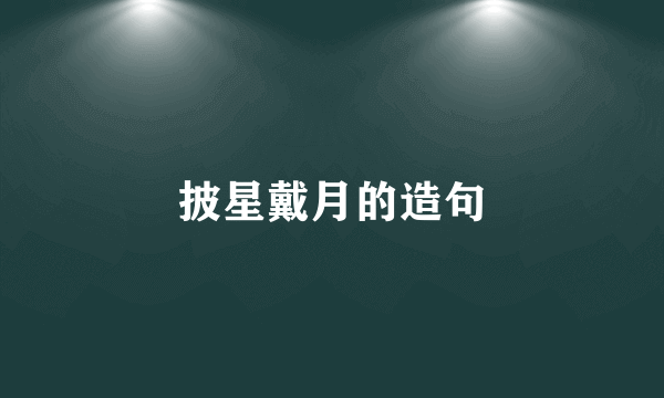 披星戴月的造句
