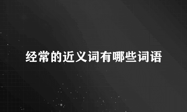 经常的近义词有哪些词语