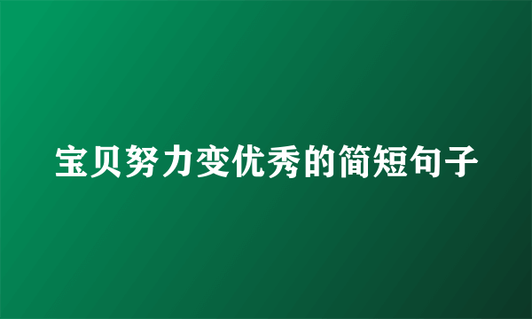宝贝努力变优秀的简短句子